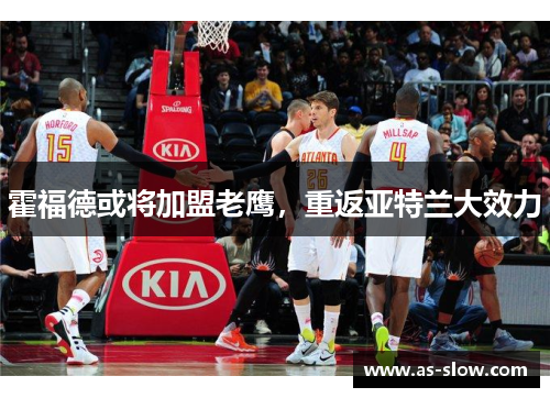 霍福德或将加盟老鹰，重返亚特兰大效力